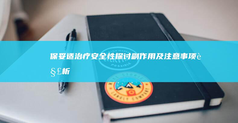 保妥适治疗安全性探讨：副作用及注意事项解析