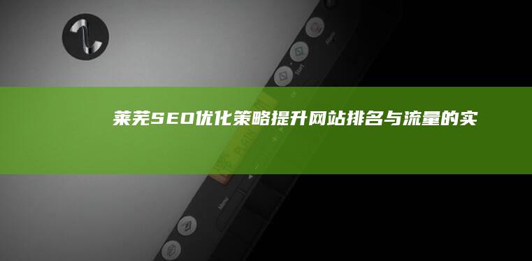 莱芜SEO优化策略：提升网站排名与流量的实战指南