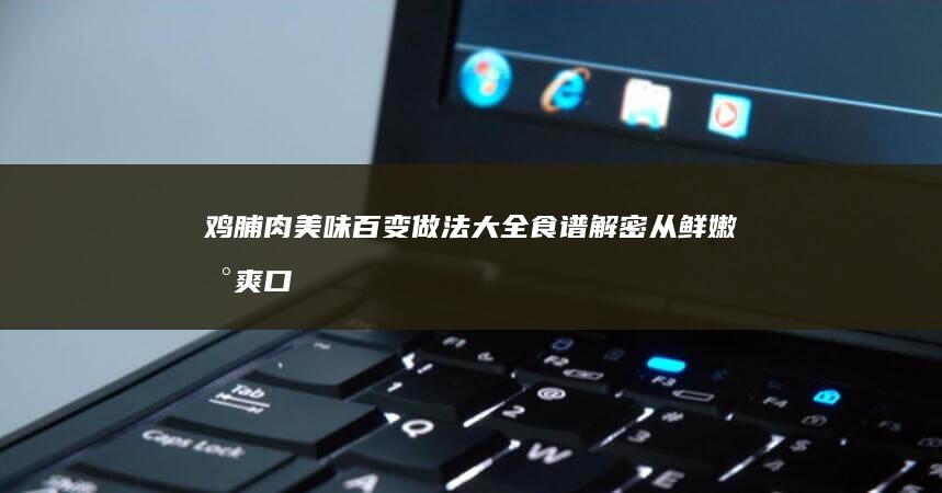 鸡脯肉美味百变做法大全食谱解密：从鲜嫩到爽口的创意烹制！